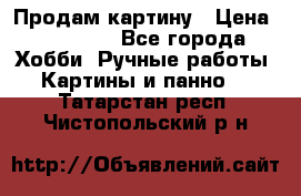 Продам картину › Цена ­ 35 000 - Все города Хобби. Ручные работы » Картины и панно   . Татарстан респ.,Чистопольский р-н